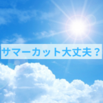 夏にサマーカットしても良いの？