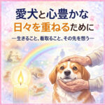 わんちゃんと後悔のない暮らしをするために｜今こそ考えたい死生観