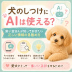 犬のしつけにAIは使える？飼い主さんが知っておきたい“正しい情報の見極め方”